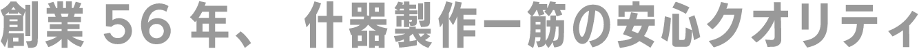 創業56年、什器製作一筋の安心クオリティ