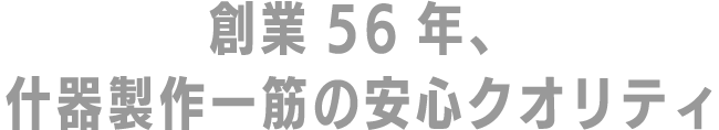創業56年、什器製作一筋の安心クオリティ