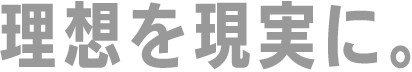 理想を現実に。