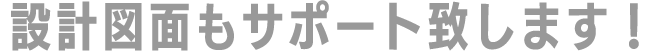設計図面もサポート致します！
