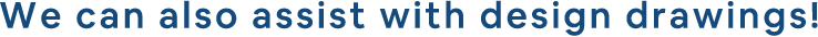 We can also assist with design drawings!